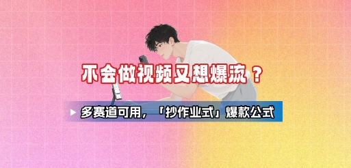 不会做视频又想爆流？多赛道可用，「抄作业式」爆款公式-网赚资源网