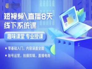 短视频直播8天线下系统课，零基础入门，内容涵盖全面，账号运营，拍摄剪辑，直播电商 - 网赚资源网-网赚资源网