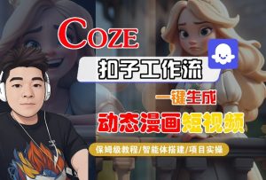 COZE扣子工作流一键生成动态漫画短视频，保姆级教程-智能体搭建-项目实操 - 网赚资源网-网赚资源网