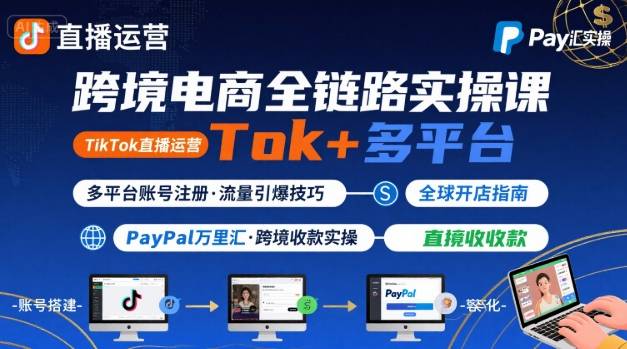 跨境电商线上课，TikTok 直播运营 + 多平台账号注册 + PayPal 万里汇实操教程-网赚资源网