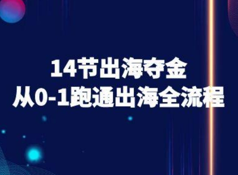 14节出海夺金从0-1跑通出海全流程-跨境电商教程-网赚资源网