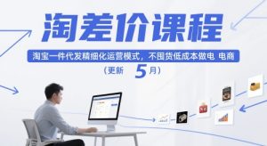 淘差价课程，淘宝一件代发精细化运营模式，不囤货低成本做电商（更新5月） - 网赚资源网-网赚资源网