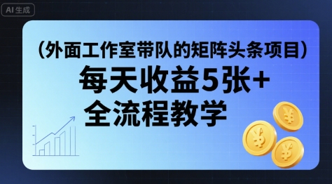 外面工作室带队的矩阵头条挂G项目，每天收益5张+，全流程教学【附全套工具】-网赚资源网