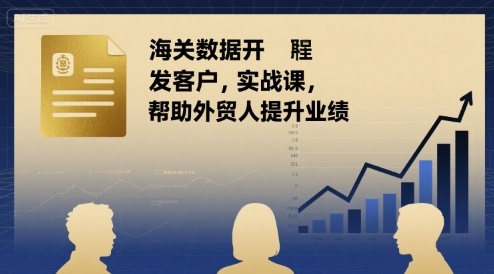 海关数据开发客户实战课，帮助外贸人提升业绩-网赚资源网