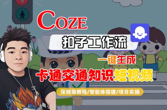 COZE扣子工作流一键生成卡通交通知识短视频，保姆级教程-智能体搭建-项目实操-网赚资源网