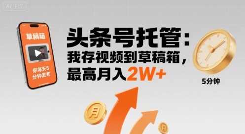 【头条号托管 】我存视频到草稿箱，你每天5分钟发布，最高月入2W+【揭秘】-网赚资源网