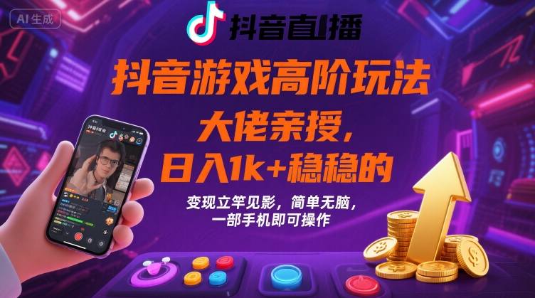 抖音游戏大佬高阶玩法，日入 1k + 稳稳的，变现立竿见影，简单无脑，一部手机即可操作【揭秘】-网赚资源网