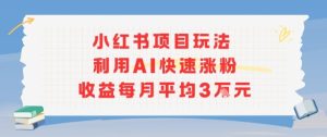 小红书商单项目新玩法,利用AI快速涨粉收益每月平均3W-网赚资源网