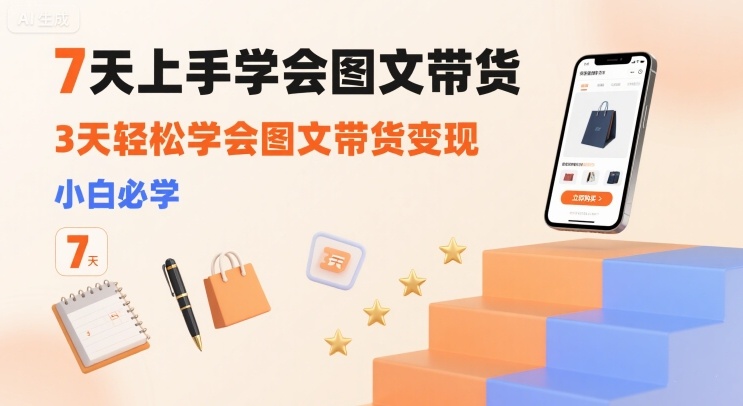 7天上手学会图文带货，3天轻松学会图文带货变现，小白必学-网赚资源网