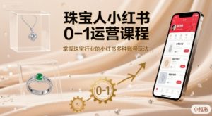 珠宝人小红书0-1运营课程,掌握珠宝行业的小红书多种账号玩法-网赚资源网