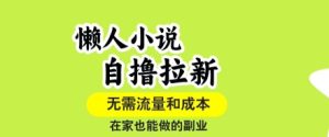 懒人小说自撸拉新,无需流量,一个账号一条作品就可以打爆收益,在家也能轻松做的副业【揭秘】-网赚资源网
