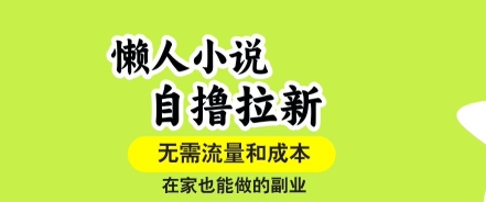 懒人小说自撸拉新，无需流量，一个账号一条作品就可以打爆收益，在家也能轻松做的副业【揭秘】-网赚资源网