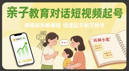亲子教育对话短视频起号，保姆级拆解教程，快速起千粉万粉号-网赚资源网
