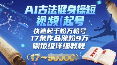 AI古法健身操短视频起号，快速起千粉万粉号，17条作品涨粉9W(喂饭级详细教程)-网赚资源网