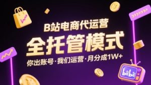 B站电商代运营，全托管模式，你出账号，我们来运营，每月分成1W+【揭秘】 - 网赚资源网-网赚资源网