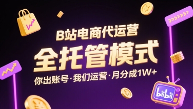 B站电商代运营，全托管模式，你出账号，我们来运营，每月分成1W+【揭秘】-网赚资源网