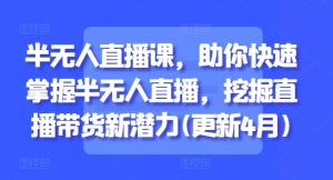 半无人直播课，助你快速掌握半无人直播，挖掘直播带货新潜力(更新8月) - 网赚资源网-网赚资源网