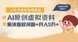 借助AI操作小红书虚拟电商,解决资料版权问题,新手轻松月入1W+-网赚资源网