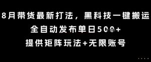 8月带货最新打法，黑科技一键搬运，全自动发布单日5张+，提供矩阵玩法+无限账号【揭秘】 - 网赚资源网-网赚资源网