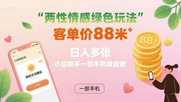 两性情感绿色玩法，客单价88米 日入多张，小白新手一部手机就能做-网赚资源网
