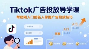 Tiktok广告投放导学课，帮助刚入门的新人掌握广告投放技巧 - 网赚资源网-网赚资源网