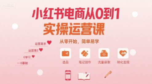 小红书电商从0到1实操运营课，从零开始，简单易学-网赚资源网