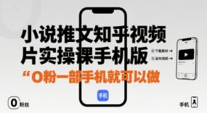 小说推文知乎视频图片实操课手机版，0粉一部手机就可以做 - 网赚资源网-网赚资源网