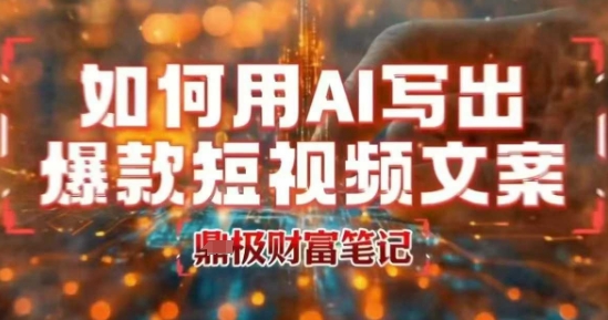 如何用AI写出高赞爆款文案，用ai高效做出爆款短视频文案-网赚资源网