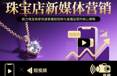珠宝店新媒体营销，助力珠宝商家快速掌握短视频与直播运营的核心策略-网赚资源网