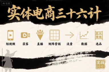 实体电商三十六计，短视频-获客-直播-矩阵营销-流量-数据-选品-网赚资源网