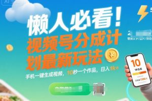 懒人必看!视频号分成计划最新玩法:手机一键生成视频,10秒一个作品,日入1k+【揭秘】-网赚资源网