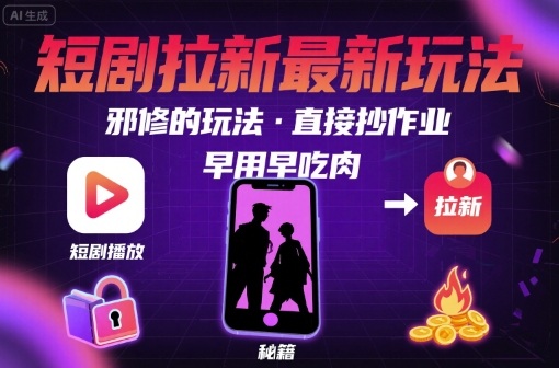 解锁短剧拉新最新玩法，邪修的玩法，直接抄作业，早用早吃肉-网赚资源网