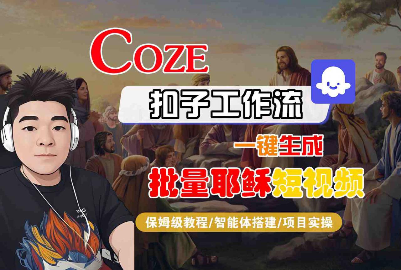 Coze扣子工作流一键生成批量耶稣短视频，保姆级教程-智能体搭建-项目实操-网赚资源网