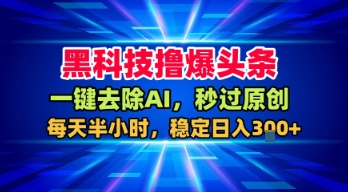 黑科技撸爆头条，一键去除AI，秒过原创，每天半小时，稳定日入3张+【揭秘】-网赚资源网
