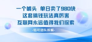 一个噱头单日卖了980米 这套搞钱玩法真厉害 互联网永远值得我们探索-网赚资源网