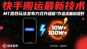 快手搬运最新技术，MT混合玩法发布方式升级版，作品流量超级好-网赚资源网