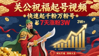 关公祝福起号视频，快速起千粉万粉号，7天涨粉3W-网赚资源网