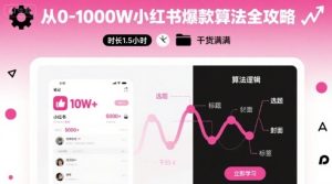 从0-1000W小红书爆款算法全攻略，时长1.5小时，干货满满 - 网赚资源网-网赚资源网