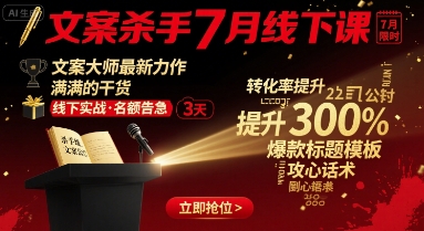 文案杀手7月线下课，​文案大师最新力作，满满的干货-网赚资源网