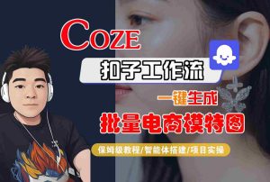 COZE扣子工作流一键生成批量电商模特图，保姆级教程-智能体搭建-项目实操 - 网赚资源网-网赚资源网