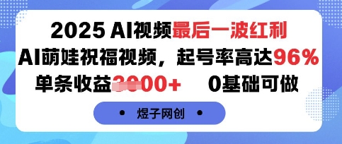 2025AI视频最后一波红利，AI萌娃祝福视频，起号率高达96%，单条收益1k+，0基础可做-网赚资源网