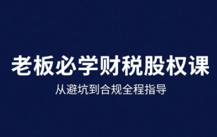 25年企业财税与股权实战课，从避坑到合规全程指导-网赚资源网