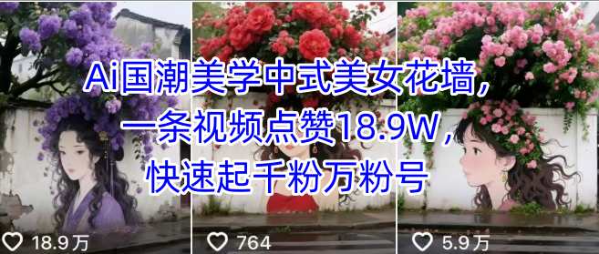 Ai国潮美学中式美女花墙，一条视频点赞18.9W，快速起千粉万粉号-网赚资源网