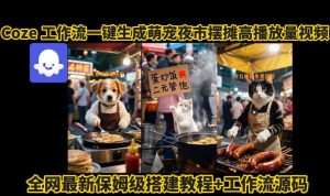 coze工作流一键生成萌宠夜市摆摊AI高赞高播放量视频保姆级拆解教程 - 网赚资源网-网赚资源网