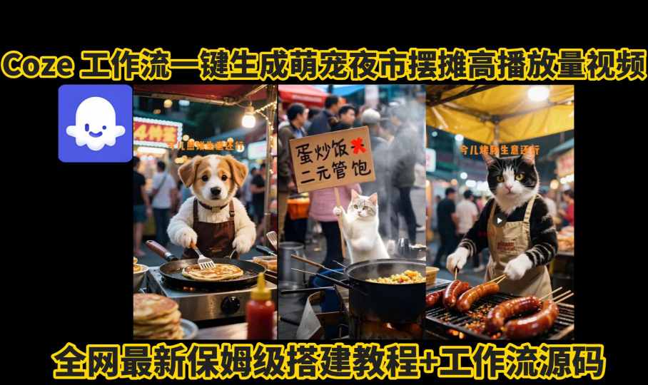 coze工作流一键生成萌宠夜市摆摊AI高赞高播放量视频保姆级拆解教程-网赚资源网