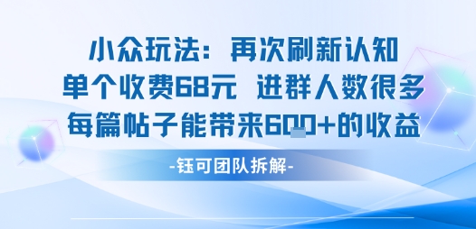 小众玩法再次刷新认知单个收费68米进群人数很多每篇帖子能带来6张的收益-网赚资源网