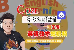 COZE扣子工作流一键生成英语教学短视频,保姆级教程-智能体搭建-项目实操-网赚资源网