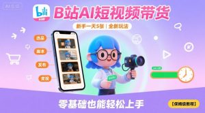 B站AI短视频带货，新手一天5张，全新玩法【保姆级教程】 - 网赚资源网-网赚资源网