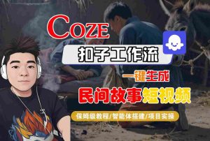 Coze扣子工作流一键生成民间故事短视频，保姆级教程-智能体搭建-项目实操 - 网赚资源网-网赚资源网