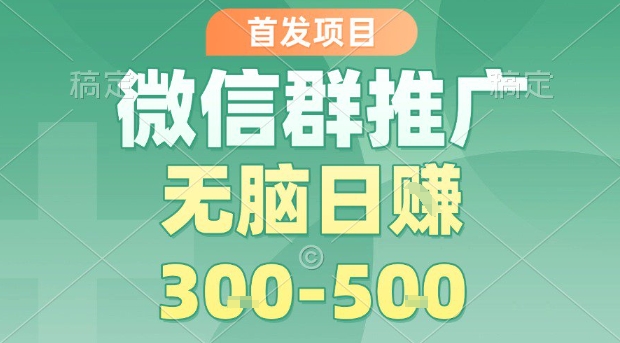 首发项目，微信群推广，一天15单，每单利润10米，无脑日入3-5张【揭秘】-网赚资源网